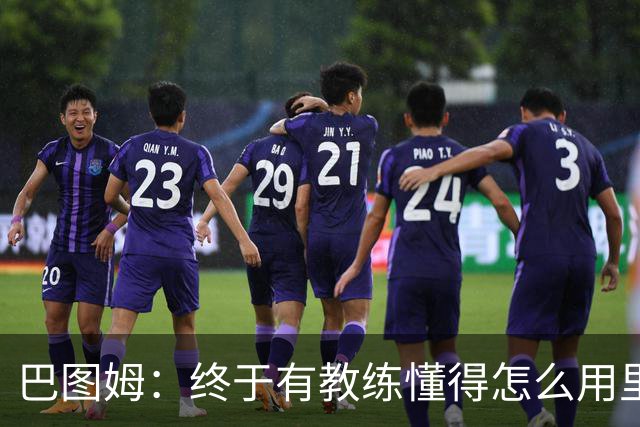 巴图姆：终于有教练懂得怎么用里萨谢了 必须得让他跑起来